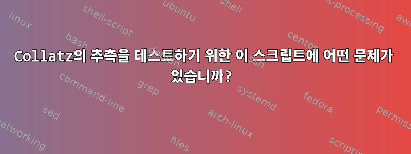 Collatz의 추측을 테스트하기 위한 이 스크립트에 어떤 문제가 있습니까?