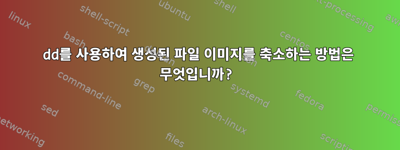 dd를 사용하여 생성된 파일 이미지를 축소하는 방법은 무엇입니까?