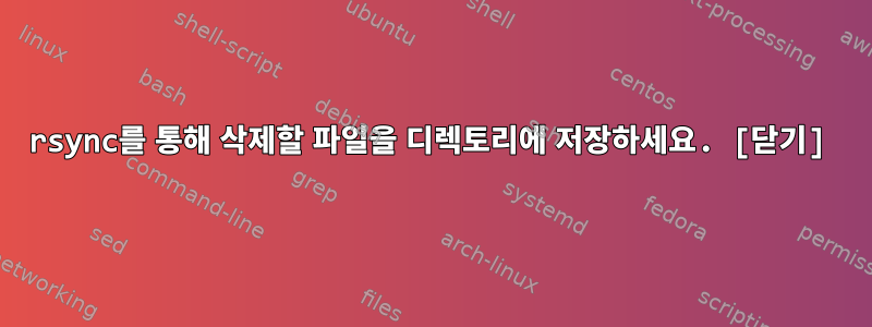 rsync를 통해 삭제할 파일을 디렉토리에 저장하세요. [닫기]