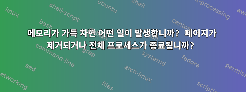 메모리가 가득 차면 어떤 일이 발생합니까? 페이지가 제거되거나 전체 프로세스가 종료됩니까?