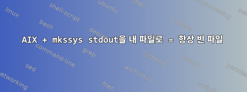 AIX + mkssys stdout을 내 파일로 = 항상 빈 파일