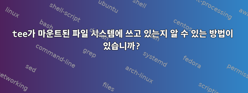 tee가 마운트된 파일 시스템에 쓰고 있는지 알 수 있는 방법이 있습니까?