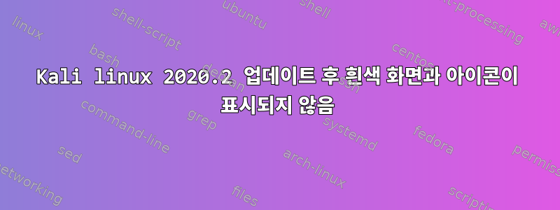 Kali linux 2020.2 업데이트 후 흰색 화면과 아이콘이 표시되지 않음