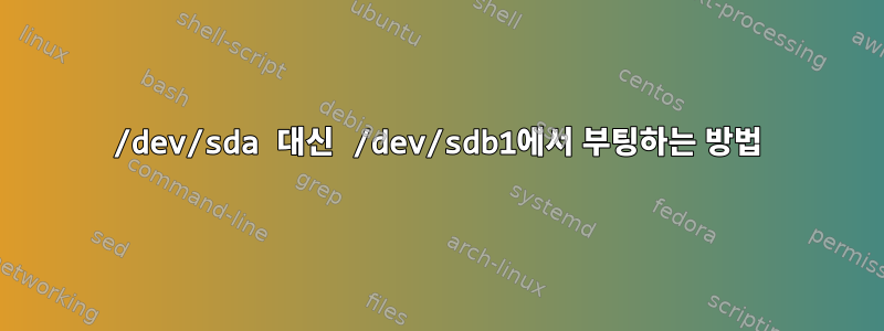 /dev/sda 대신 /dev/sdb1에서 부팅하는 방법