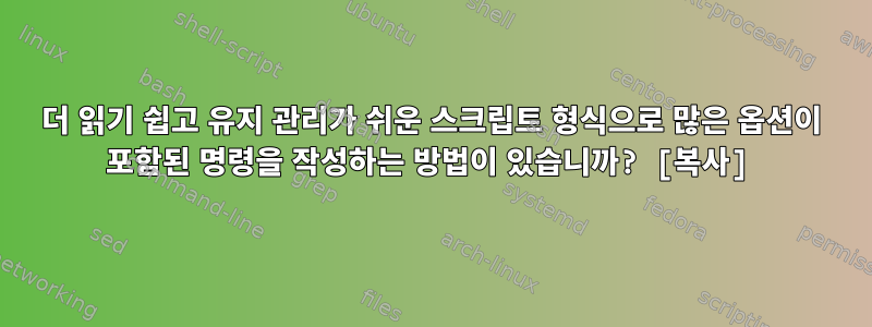 더 읽기 쉽고 유지 관리가 쉬운 스크립트 형식으로 많은 옵션이 포함된 명령을 작성하는 방법이 있습니까? [복사]