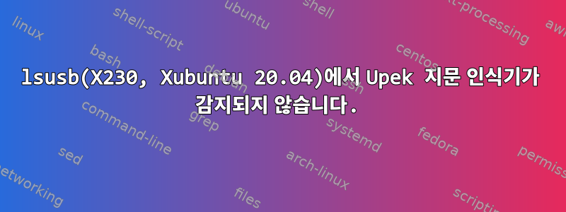 lsusb(X230, Xubuntu 20.04)에서 Upek 지문 인식기가 감지되지 않습니다.