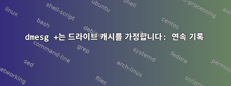 dmesg +는 드라이브 캐시를 가정합니다: 연속 기록