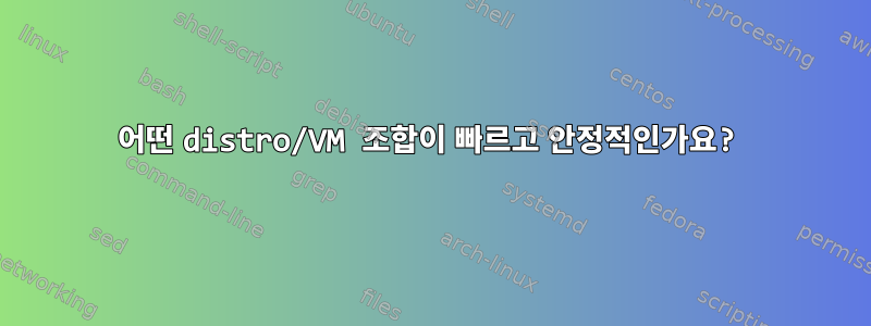 어떤 distro/VM 조합이 빠르고 안정적인가요?