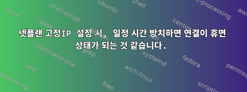 넷플랜 고정IP 설정 시, 일정 시간 방치하면 연결이 휴면 상태가 되는 것 같습니다.