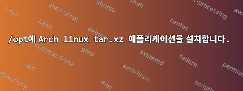 /opt에 Arch linux tar.xz 애플리케이션을 설치합니다.