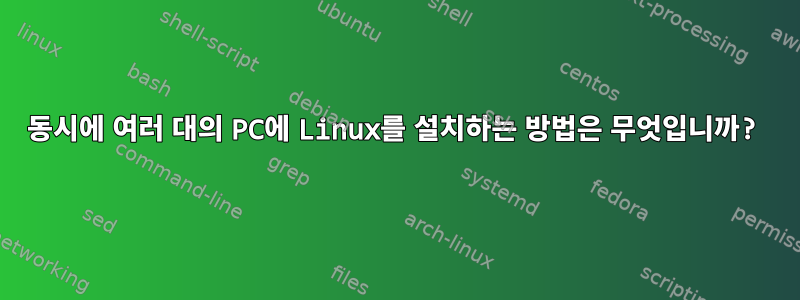 동시에 여러 대의 PC에 Linux를 설치하는 방법은 무엇입니까?