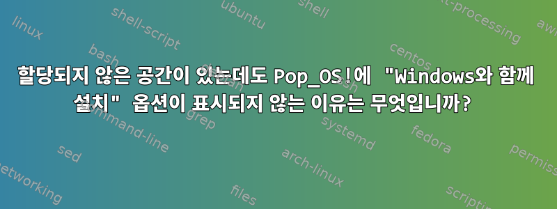 할당되지 않은 공간이 있는데도 Pop_OS!에 "Windows와 함께 설치" 옵션이 표시되지 않는 이유는 무엇입니까?