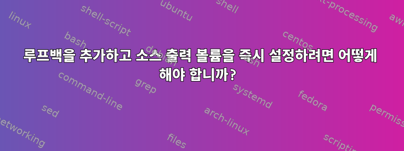 루프백을 추가하고 소스 출력 볼륨을 즉시 설정하려면 어떻게 해야 합니까?