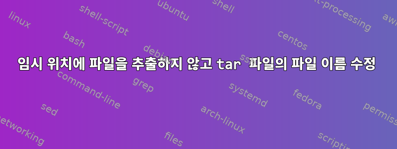 임시 위치에 파일을 추출하지 않고 tar 파일의 파일 이름 수정