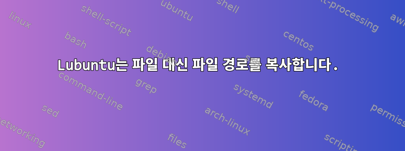 Lubuntu는 파일 대신 파일 경로를 복사합니다.