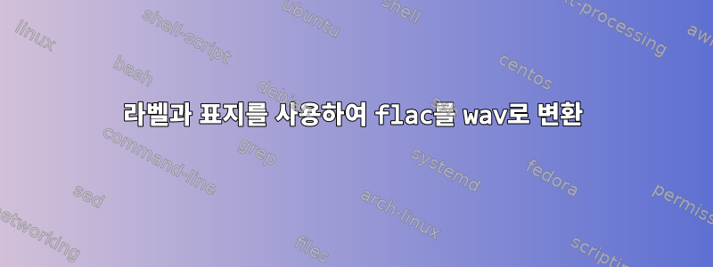 라벨과 표지를 사용하여 flac를 wav로 변환