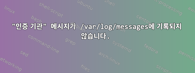 "인증 기관" 메시지가 /var/log/messages에 기록되지 않습니다.