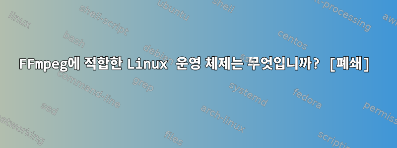 FFmpeg에 적합한 Linux 운영 체제는 무엇입니까? [폐쇄]