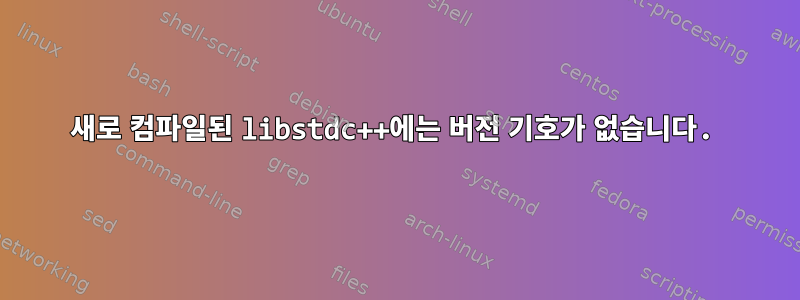 새로 컴파일된 libstdc++에는 버전 기호가 없습니다.