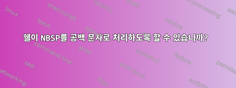 쉘이 NBSP를 공백 문자로 처리하도록 할 수 있습니까?