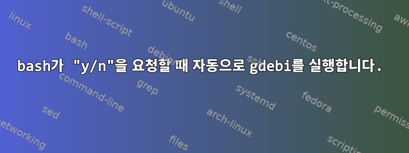 bash가 "y/n"을 요청할 때 자동으로 gdebi를 실행합니다.