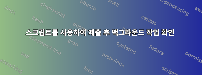 스크립트를 사용하여 제출 후 백그라운드 작업 확인