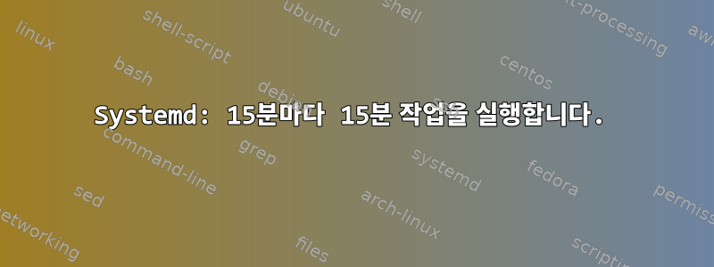 Systemd: 15분마다 15분 작업을 실행합니다.