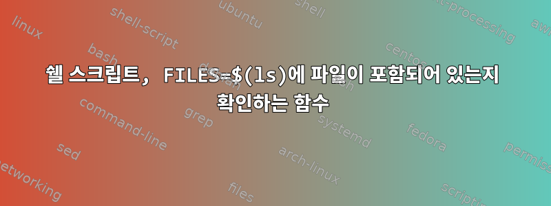 쉘 스크립트, FILES=$(ls)에 파일이 포함되어 있는지 확인하는 함수