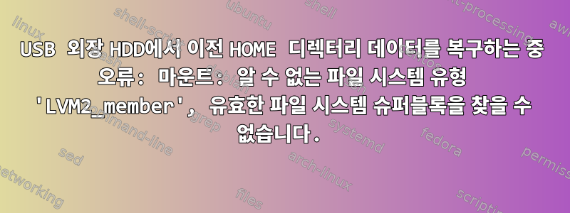 USB 외장 HDD에서 이전 HOME 디렉터리 데이터를 복구하는 중 오류: 마운트: 알 수 없는 파일 시스템 유형 'LVM2_member', 유효한 파일 시스템 슈퍼블록을 찾을 수 없습니다.