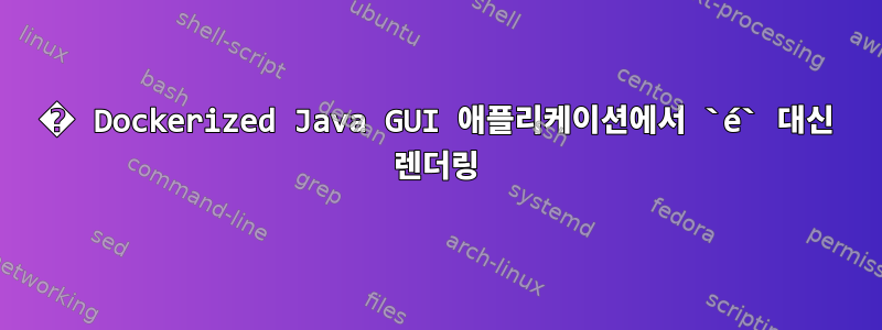 � Dockerized Java GUI 애플리케이션에서 `é` 대신 렌더링