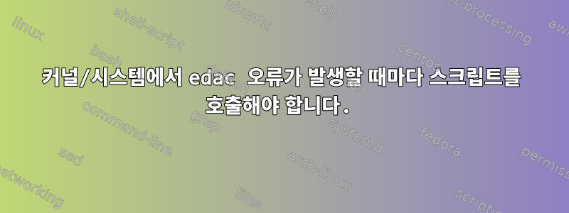 커널/시스템에서 edac 오류가 발생할 때마다 스크립트를 호출해야 합니다.