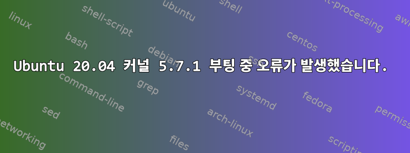 Ubuntu 20.04 커널 5.7.1 부팅 중 오류가 발생했습니다.