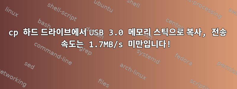 cp 하드 드라이브에서 USB 3.0 메모리 스틱으로 복사, 전송 속도는 1.7MB/s 미만입니다!