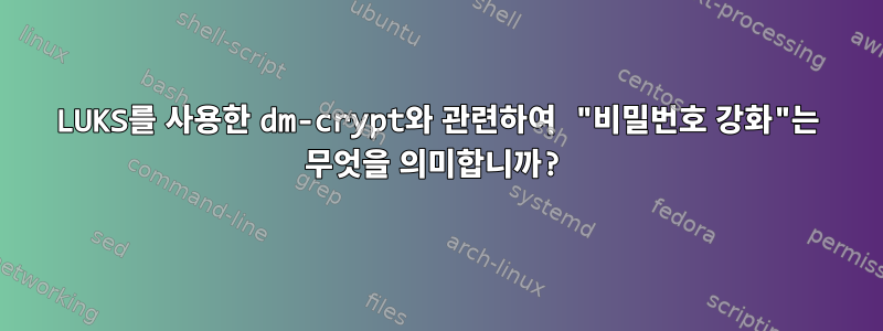 LUKS를 사용한 dm-crypt와 관련하여 "비밀번호 강화"는 무엇을 의미합니까?