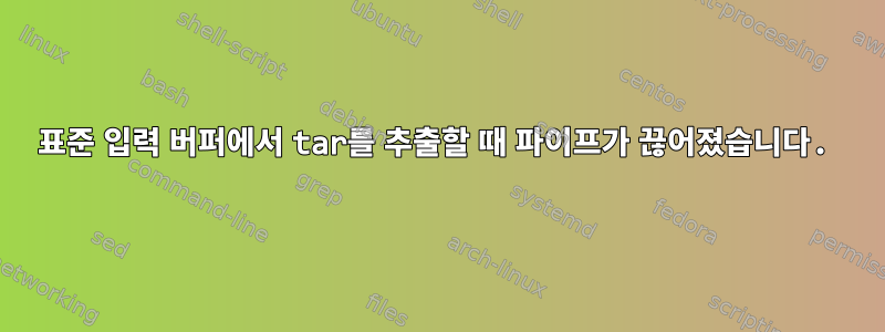 표준 입력 버퍼에서 tar를 추출할 때 파이프가 끊어졌습니다.