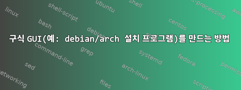 구식 GUI(예: debian/arch 설치 프로그램)를 만드는 방법