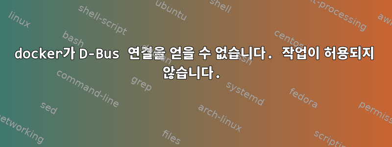 docker가 D-Bus 연결을 얻을 수 없습니다. 작업이 허용되지 않습니다.