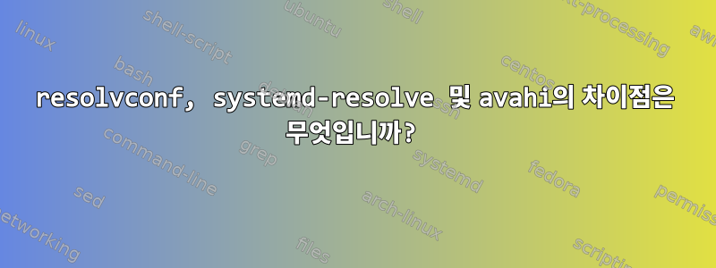 resolvconf, systemd-resolve 및 avahi의 차이점은 무엇입니까?