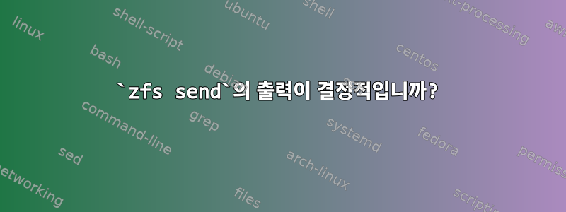 `zfs send`의 출력이 결정적입니까?