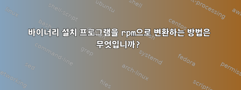 바이너리 설치 프로그램을 rpm으로 변환하는 방법은 무엇입니까?