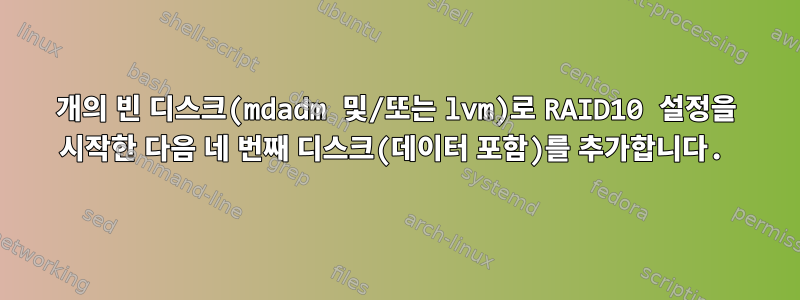 3개의 빈 디스크(mdadm 및/또는 lvm)로 RAID10 설정을 시작한 다음 네 번째 디스크(데이터 포함)를 추가합니다.