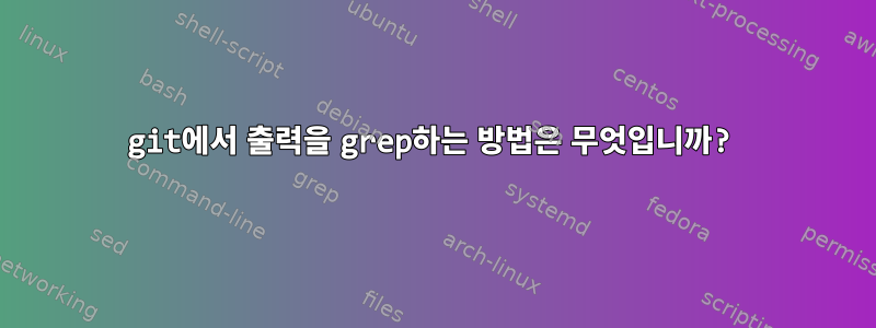 git에서 출력을 grep하는 방법은 무엇입니까?