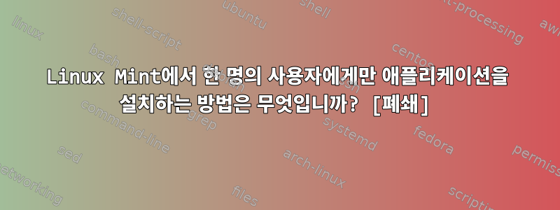 Linux Mint에서 한 명의 사용자에게만 애플리케이션을 설치하는 방법은 무엇입니까? [폐쇄]