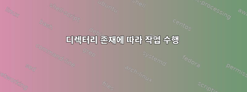 디렉터리 존재에 따라 작업 수행