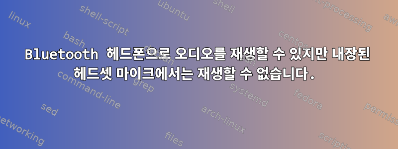 Bluetooth 헤드폰으로 오디오를 재생할 수 있지만 내장된 헤드셋 마이크에서는 재생할 수 없습니다.