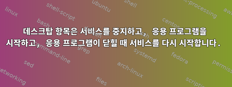 데스크탑 항목은 서비스를 중지하고, 응용 프로그램을 시작하고, 응용 프로그램이 닫힐 때 서비스를 다시 시작합니다.