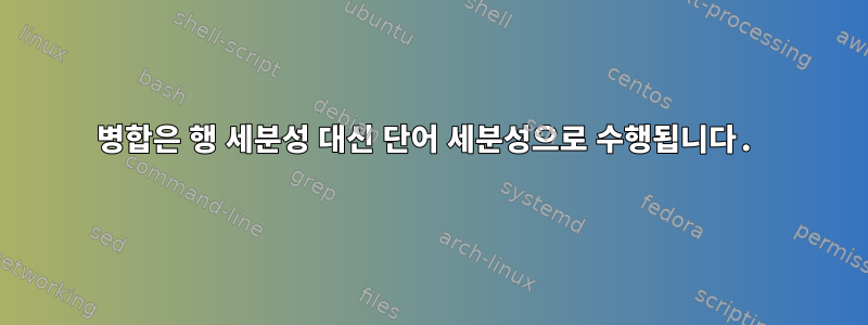 병합은 행 세분성 대신 단어 세분성으로 수행됩니다.