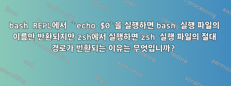 bash REPL에서 `echo $0`을 실행하면 bash 실행 파일의 이름만 반환되지만 zsh에서 실행하면 zsh 실행 파일의 절대 경로가 반환되는 이유는 무엇입니까?