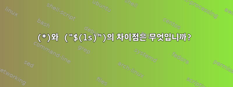 (*)와 ("$(ls)")의 차이점은 무엇입니까?