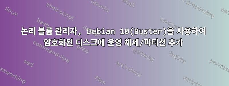 논리 볼륨 관리자, Debian 10(Buster)을 사용하여 암호화된 디스크에 운영 체제/파티션 추가